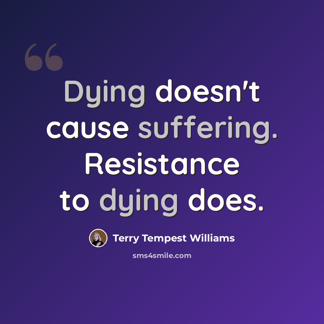 “Dying doesn't cause suffering. Resistance to dying does.” quote by Terry Tempest Williams