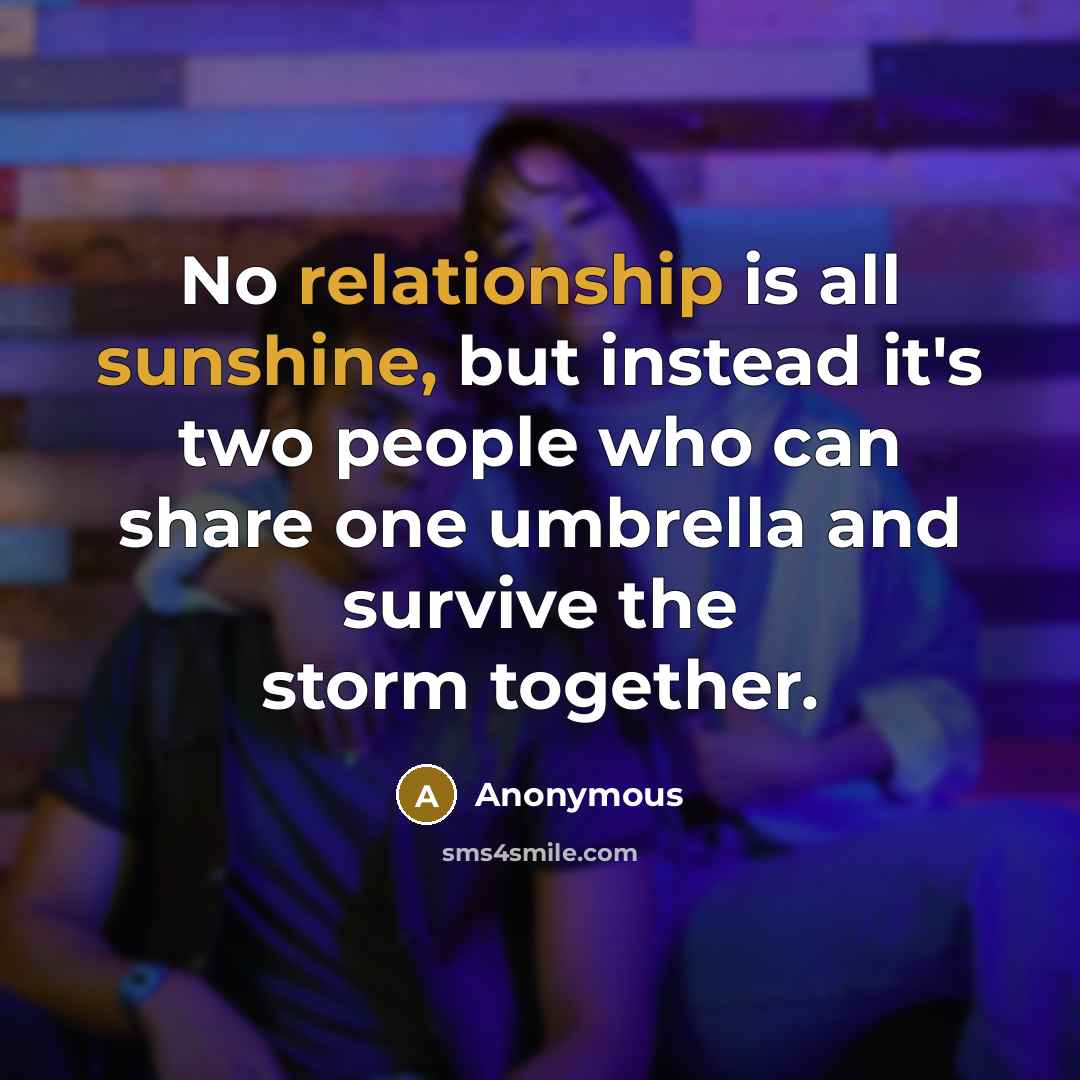“No relationship is all sunshine, but instead it's two people who can share one umbrella and survive the storm together.” quote by Anonymous