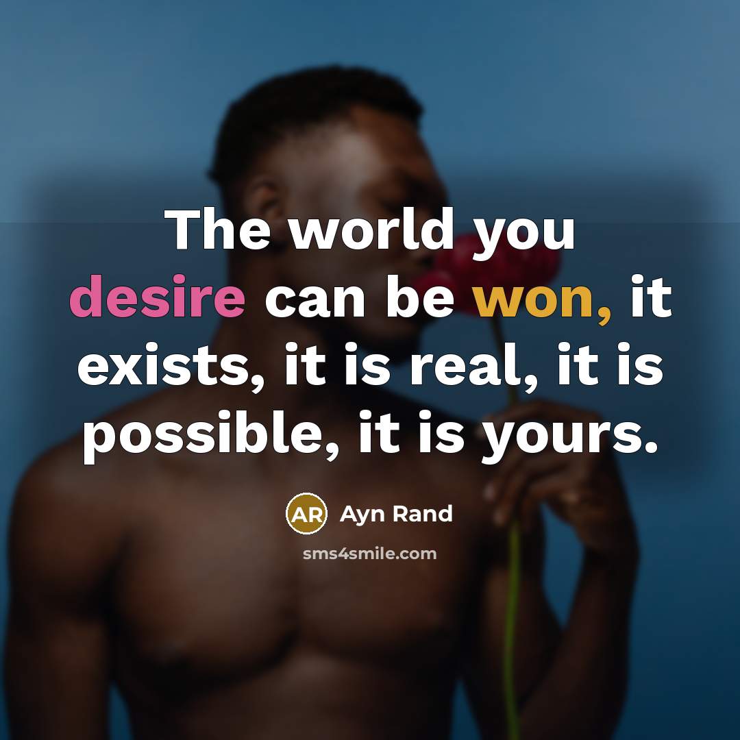 “The world you desire can be won, it exists, it is real, it is possible, it is yours.” quote by Ayn Rand