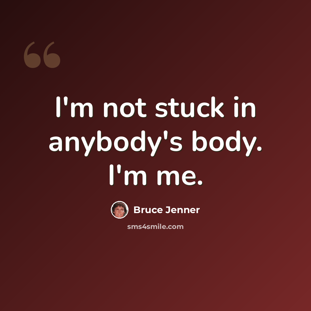 “I'm not stuck in anybody's body. I'm me.” quote by Bruce Jenner