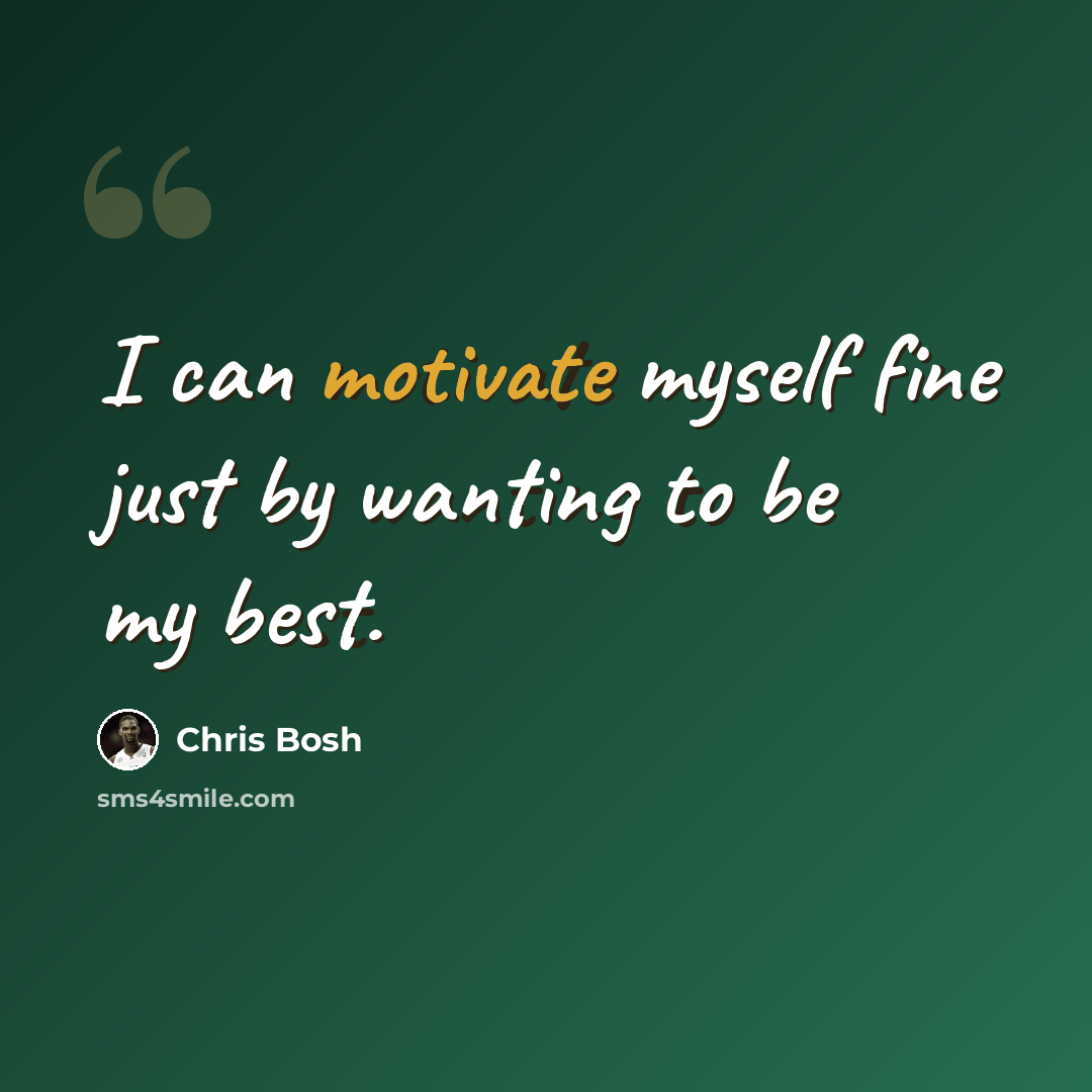 “I can motivate myself fine just by wanting to be my best.” quote by Chris Bosh