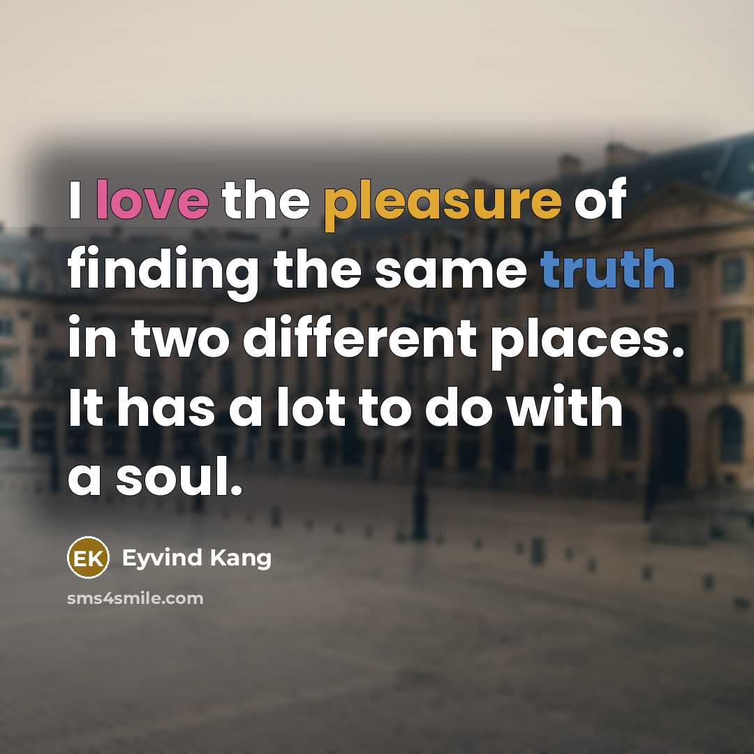 “I love the pleasure of finding the same truth in two different places. It has a lot to do with a soul.” quote by Eyvind Kang
