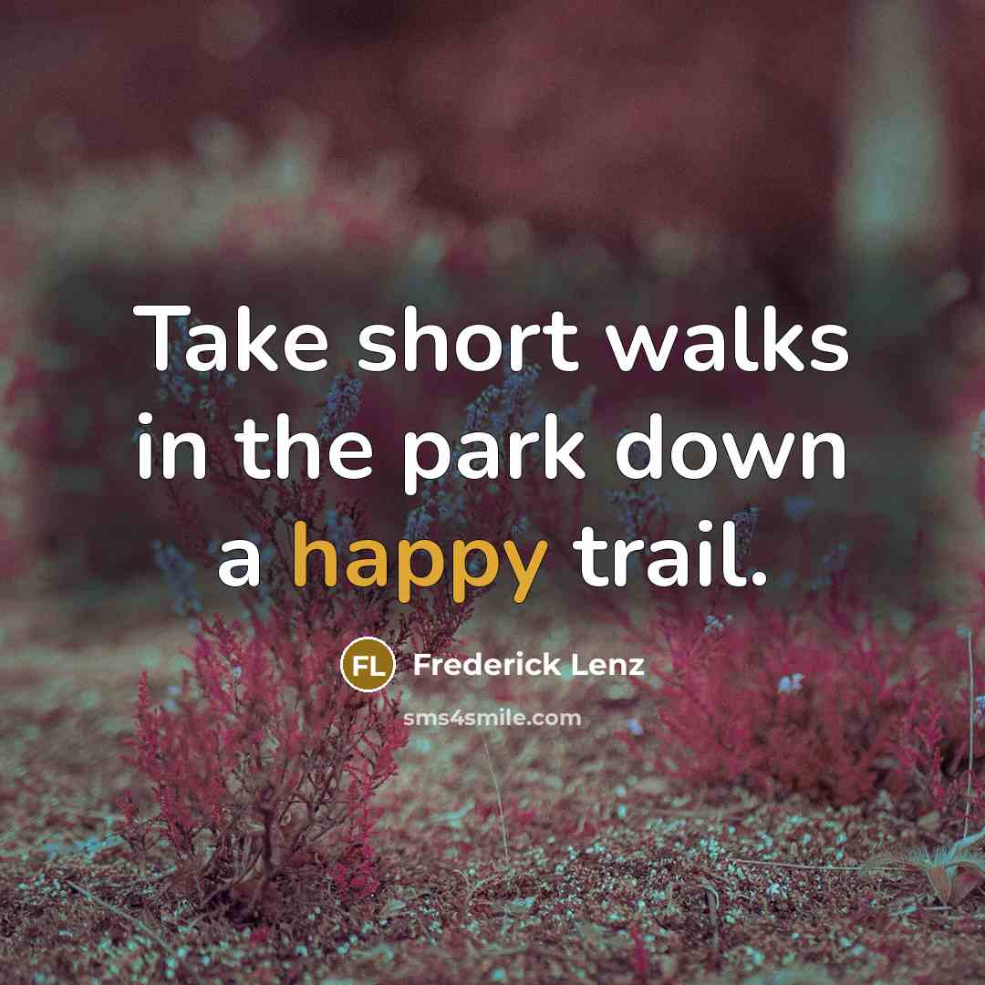 “Take short walks in the park down a happy trail.” quote by Frederick Lenz