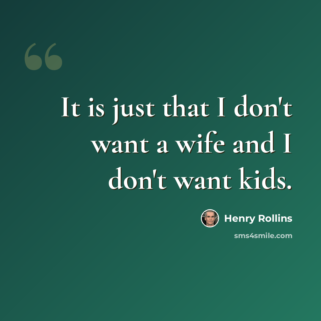 “It is just that I don't want a wife and I don't want kids.” quote by Henry Rollins