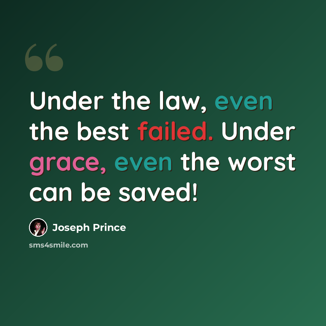 “Under the law, even the best failed. Under grace, even the worst can be saved!” quote by Joseph Prince