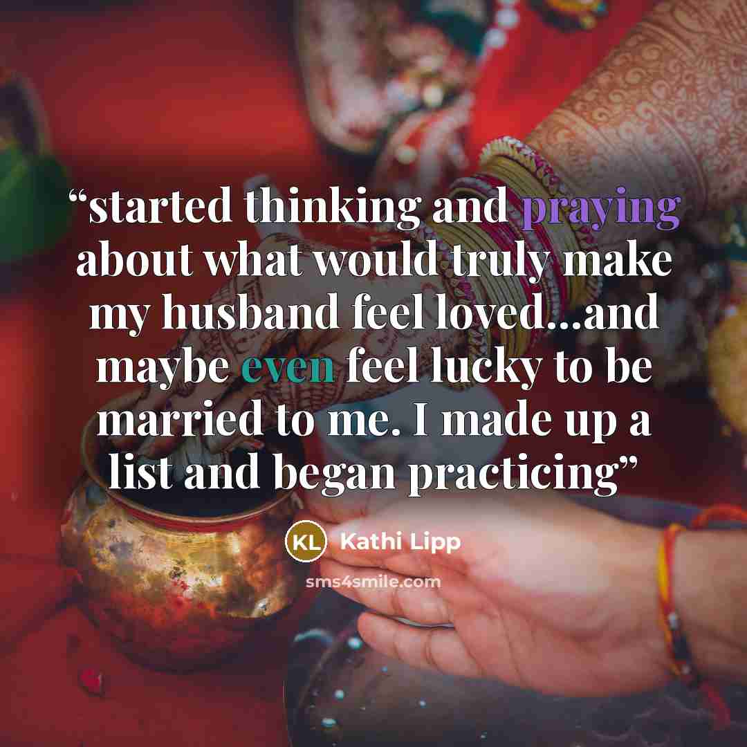 “started thinking and praying about what would truly make my husband feel loved…and maybe even feel lucky to be married to me. I made up a list and began practicing” quote by Kathi Lipp