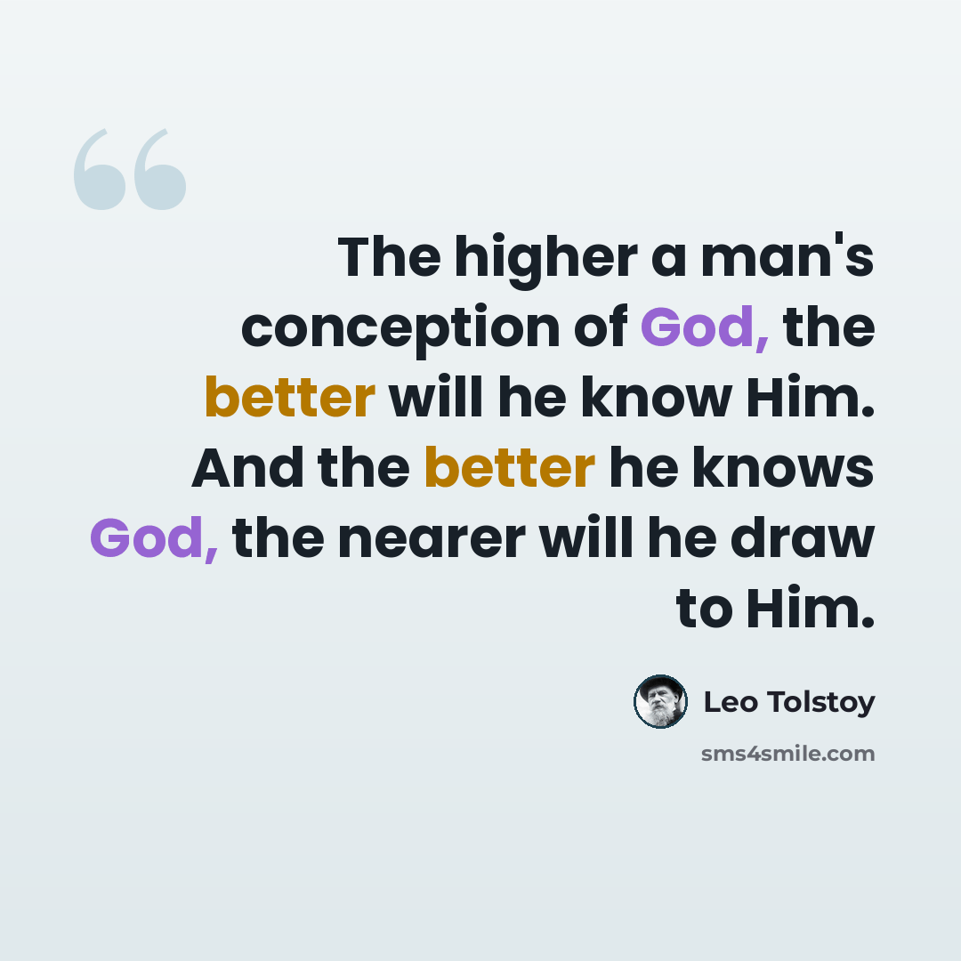 “The higher a man's conception of God, the better will he know Him. And the better he knows God, the nearer will he draw to Him.” quote by Leo Tolstoy