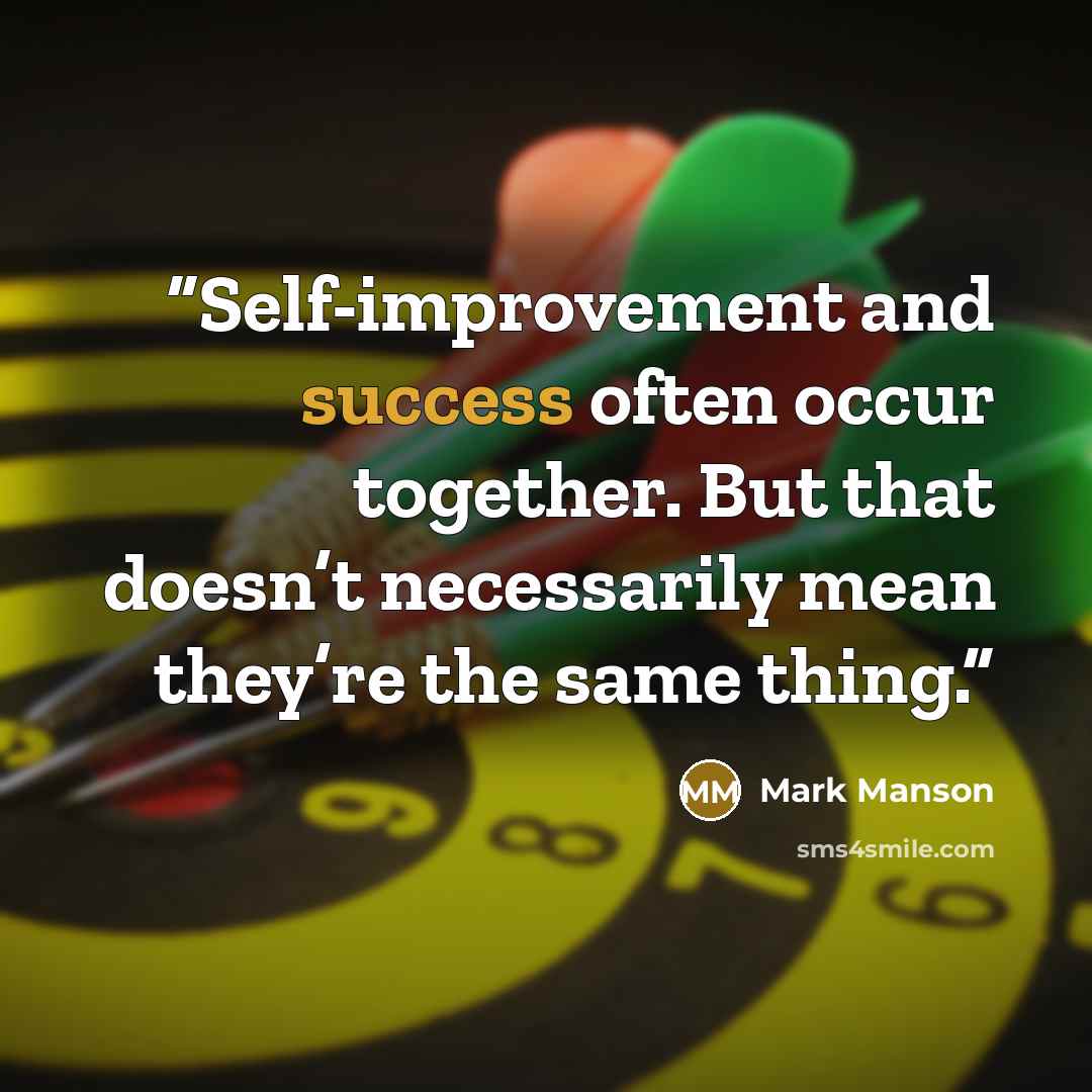 “Self-improvement and success often occur together. But that doesn’t necessarily mean they’re the same thing.” quote by Mark Manson