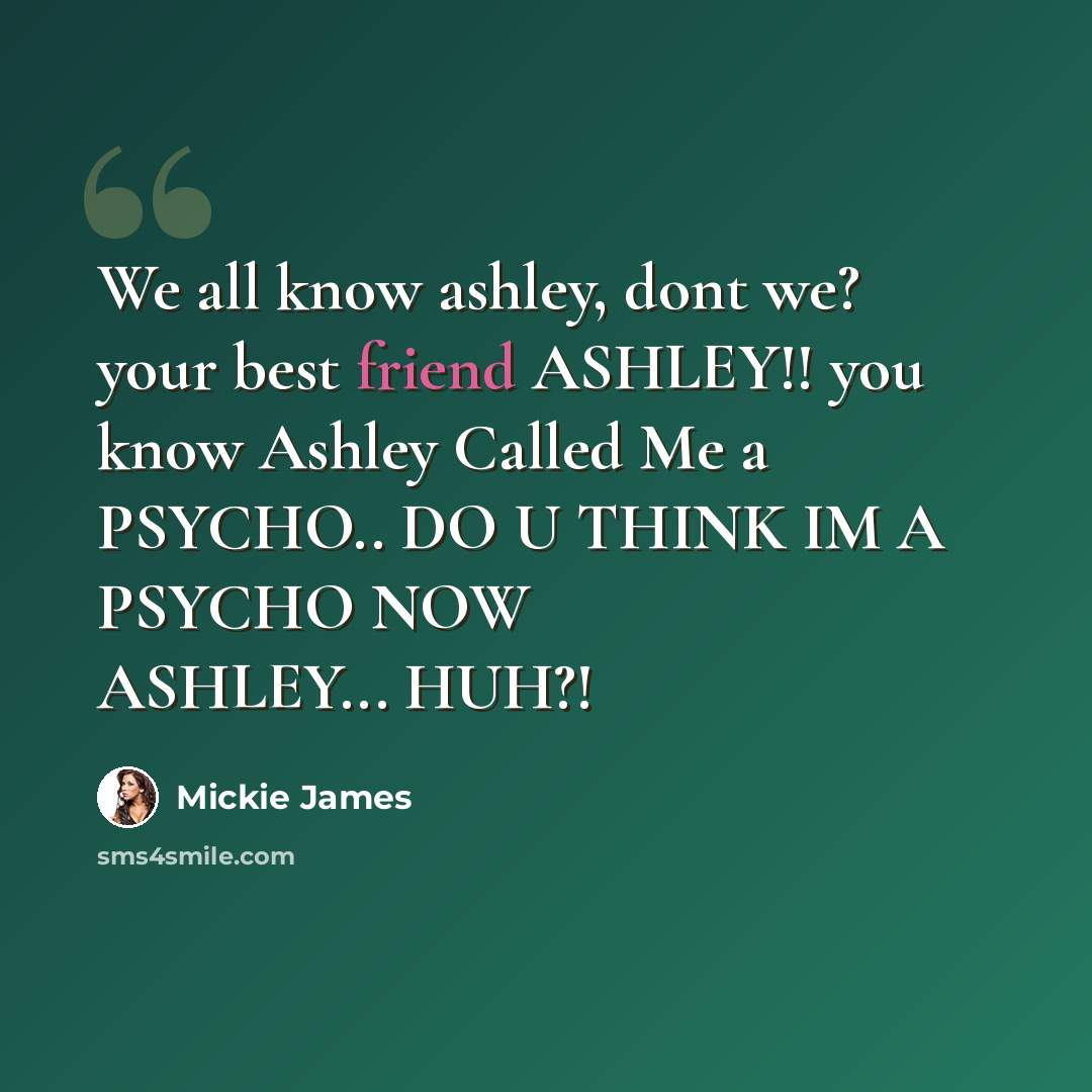 “We all know ashley, dont we? your best friend ASHLEY!! you know Ashley Called Me a PSYCHO.. DO U THINK IM A PSYCHO NOW ASHLEY... HUH?!” quote by Mickie James