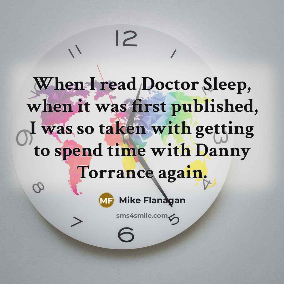 “When I read Doctor Sleep, when it was first published, I was so taken with getting to spend time with Danny Torrance again.” quote by Mike Flanagan