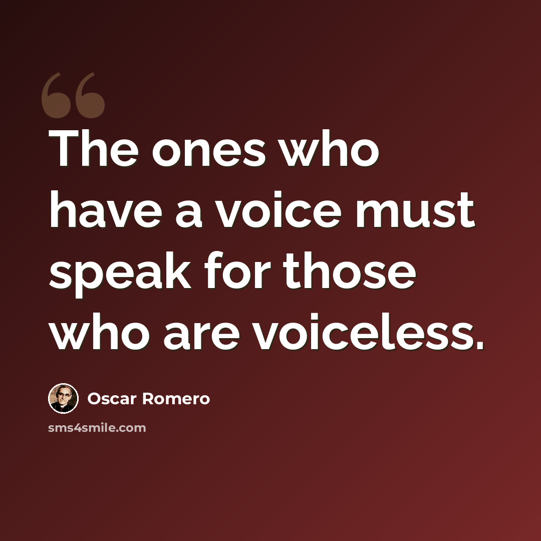 “The ones who have a voice must speak for those who are voiceless.” quote by Oscar Romero