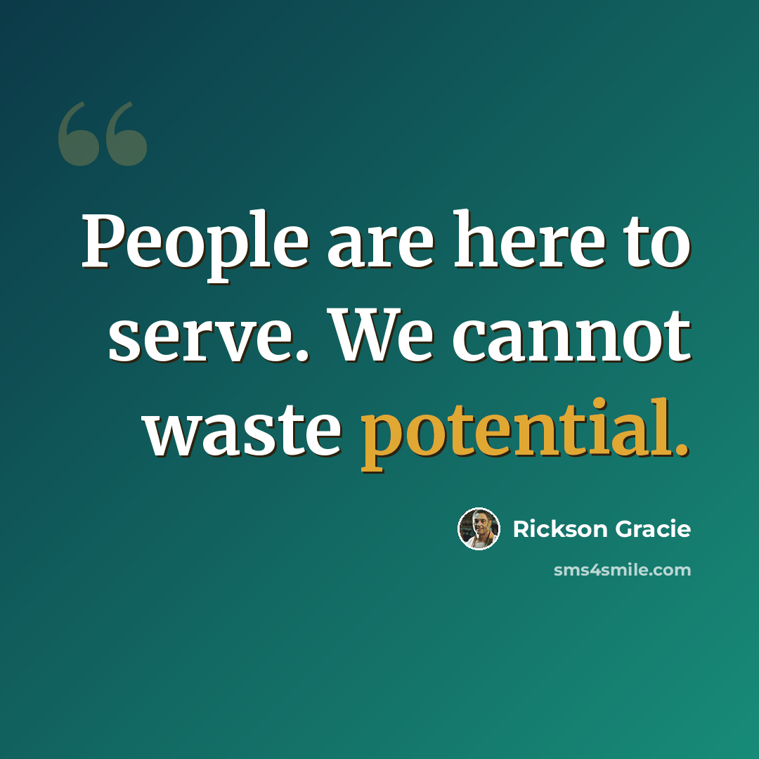 “People are here to serve. We cannot waste potential.” quote by Rickson Gracie
