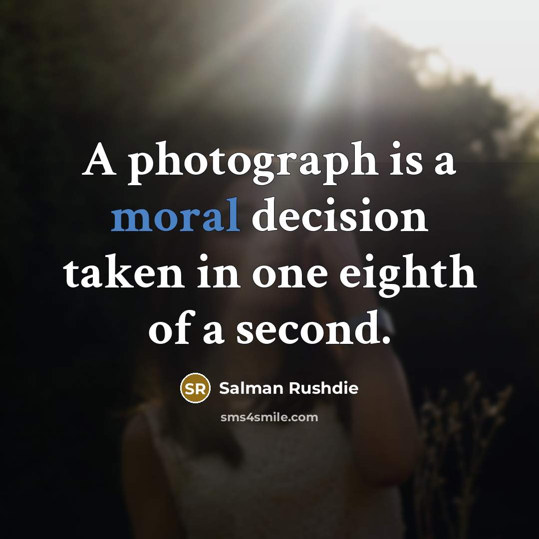 “A photograph is a moral decision taken in one eighth of a second.” quote by Salman Rushdie