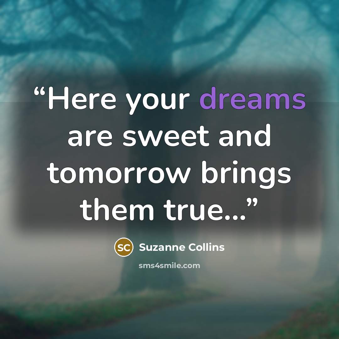“Here your dreams are sweet and tomorrow brings them true...” quote by Suzanne Collins