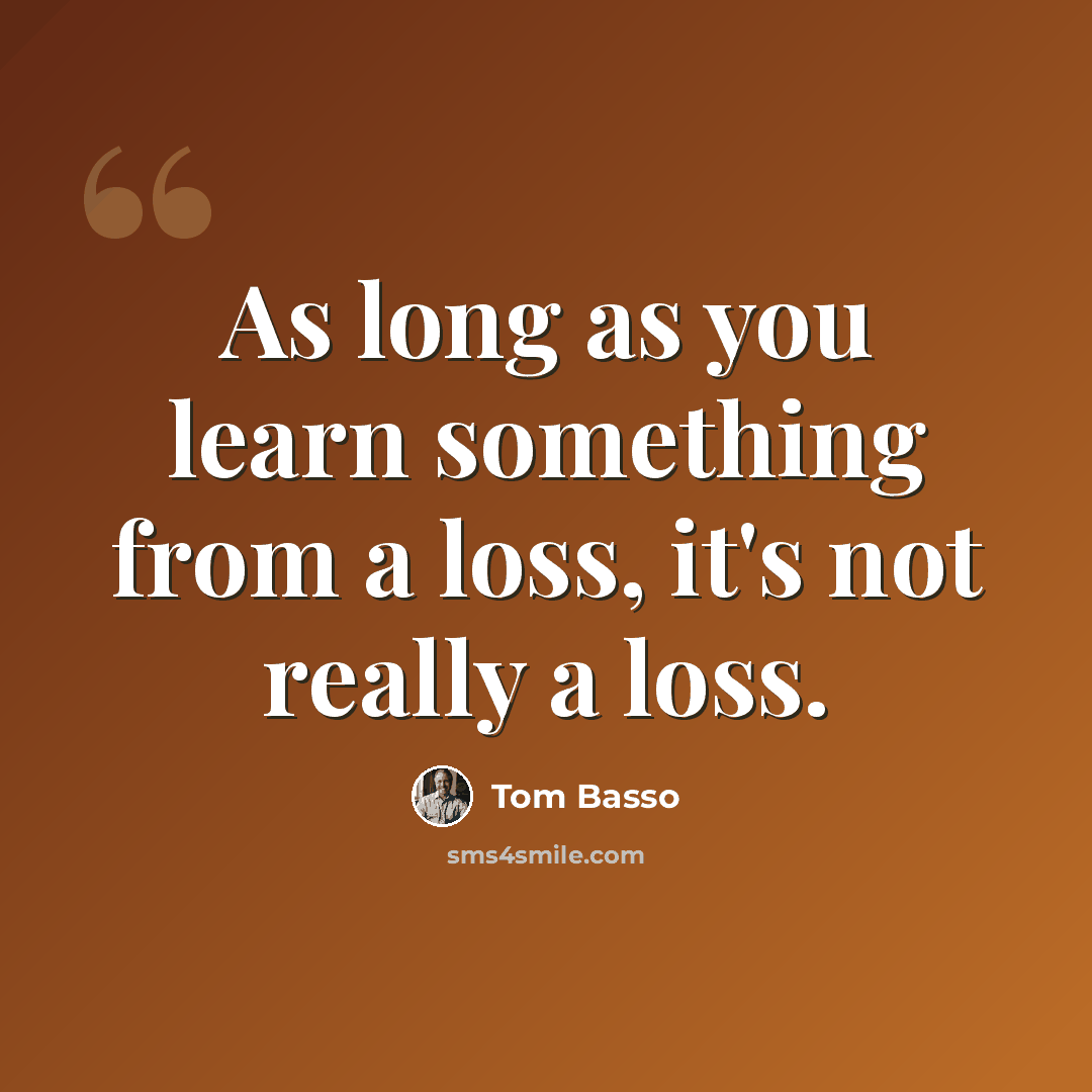 “As long as you learn something from a loss, it's not really a loss.” quote by Tom Basso