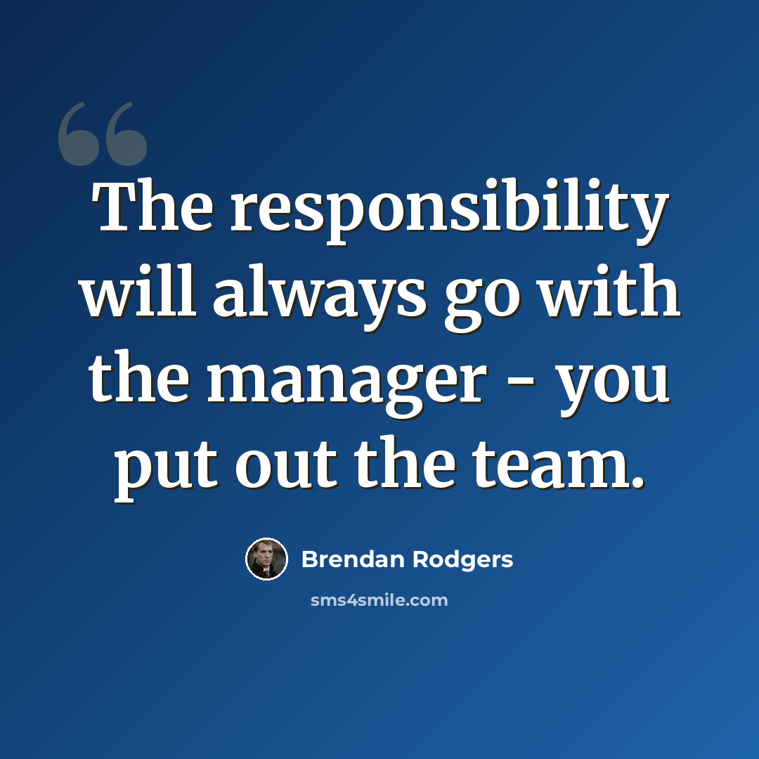 “The responsibility will always go with the manager - you put out the team.” quote by Brendan Rodgers