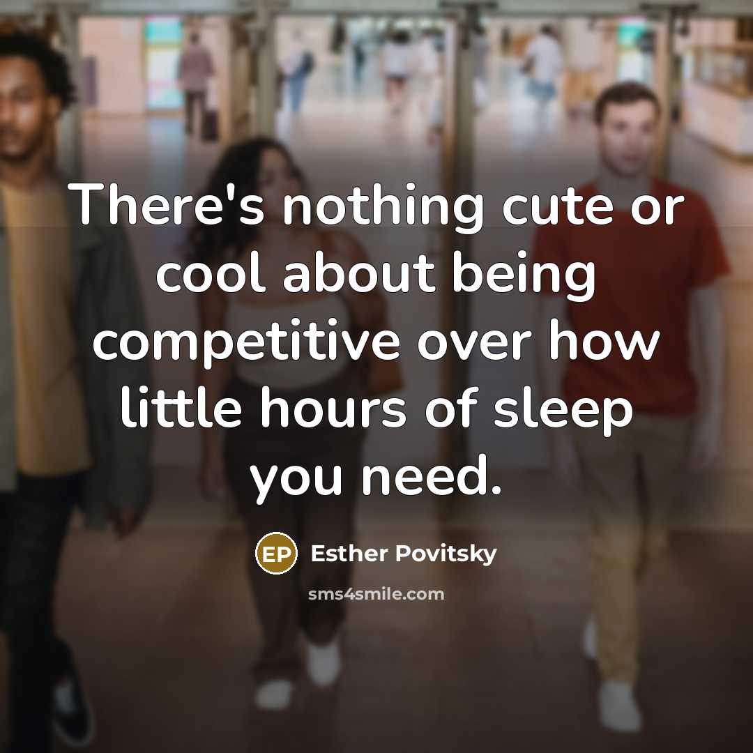 “There's nothing cute or cool about being competitive over how little hours of sleep you need.” quote by Esther Povitsky