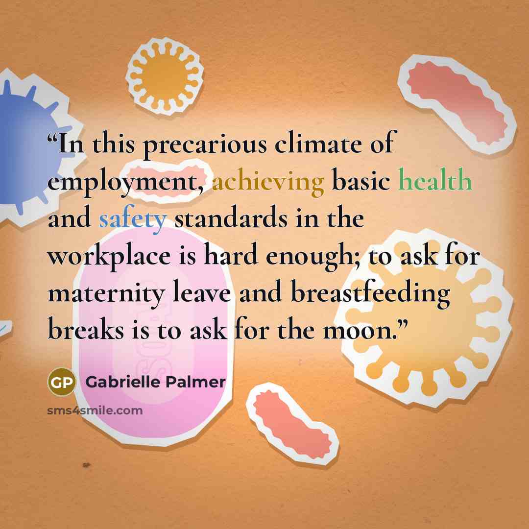 “In this precarious climate of employment, achieving basic health and safety standards in the workplace is hard enough; to ask for maternity leave and breastfeeding breaks is to ask for the moon.” quote by Gabrielle Palmer