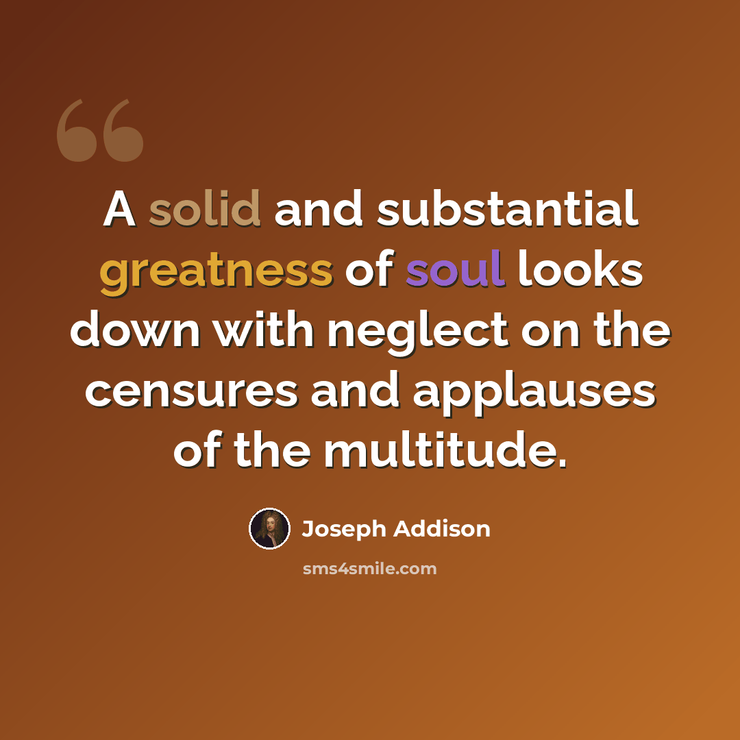 “A solid and substantial greatness of soul looks down with neglect on the censures and applauses of the multitude.” quote by Joseph Addison