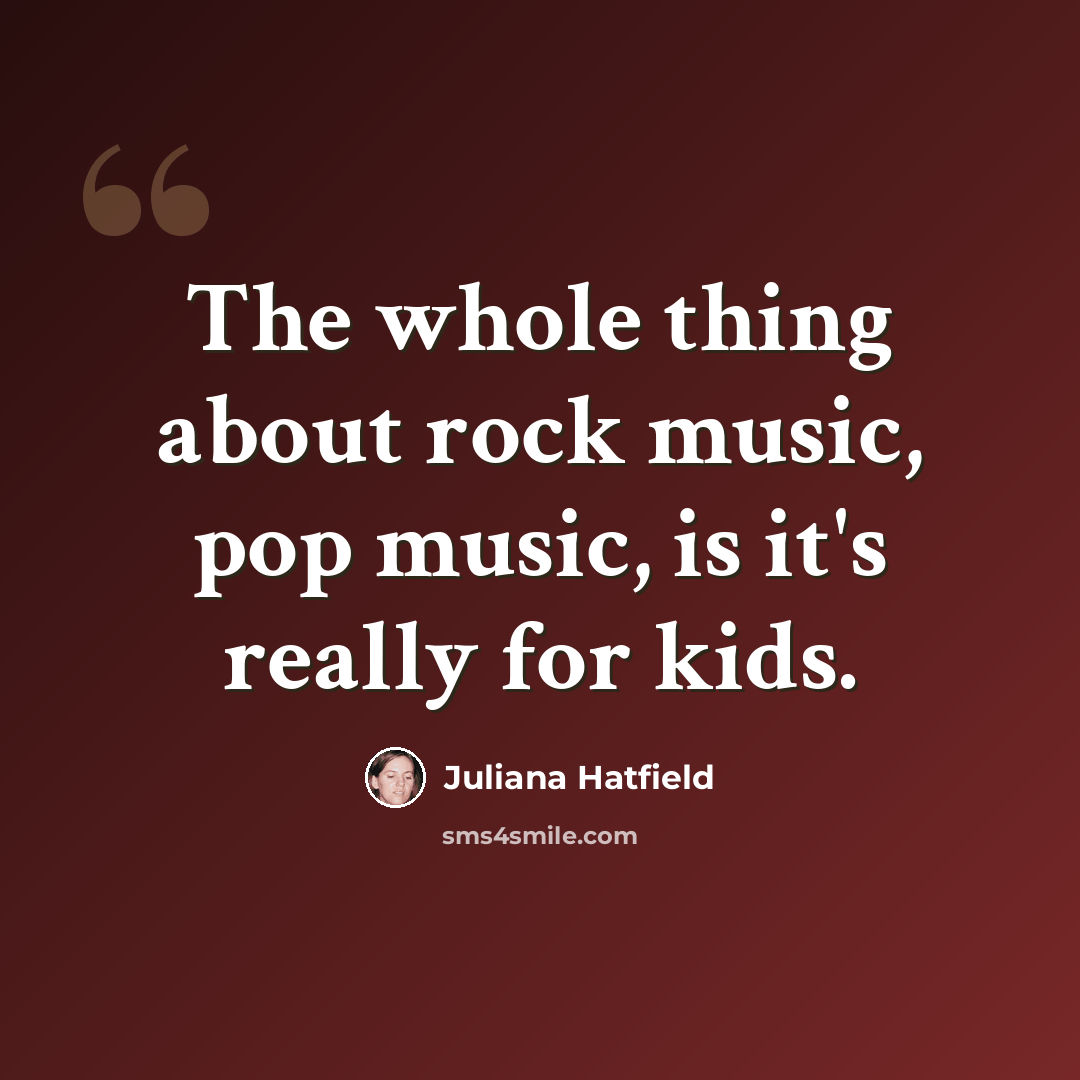 “The whole thing about rock music, pop music, is it's really for kids.” quote by Juliana Hatfield