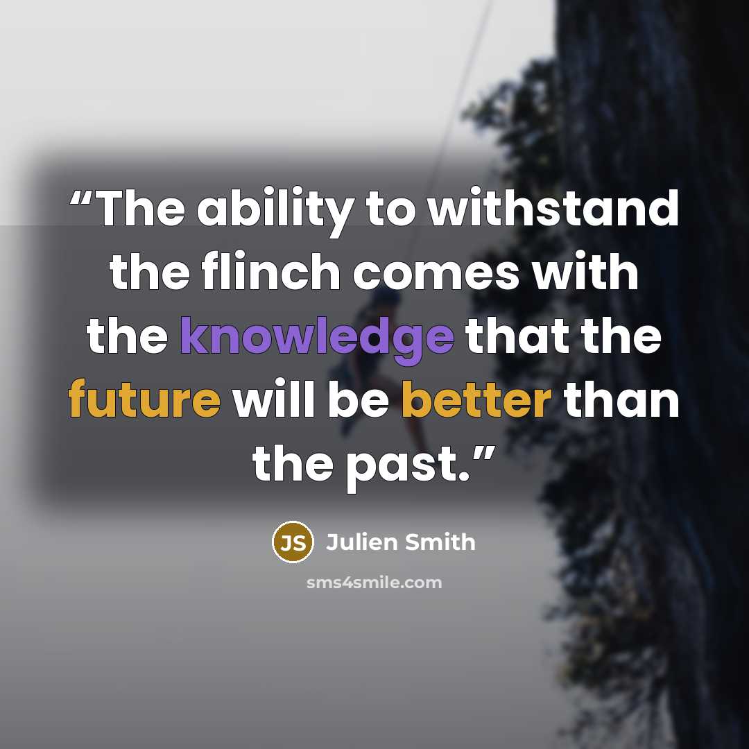 “The ability to withstand the flinch comes with the knowledge that the future will be better than the past.” quote by Julien Smith