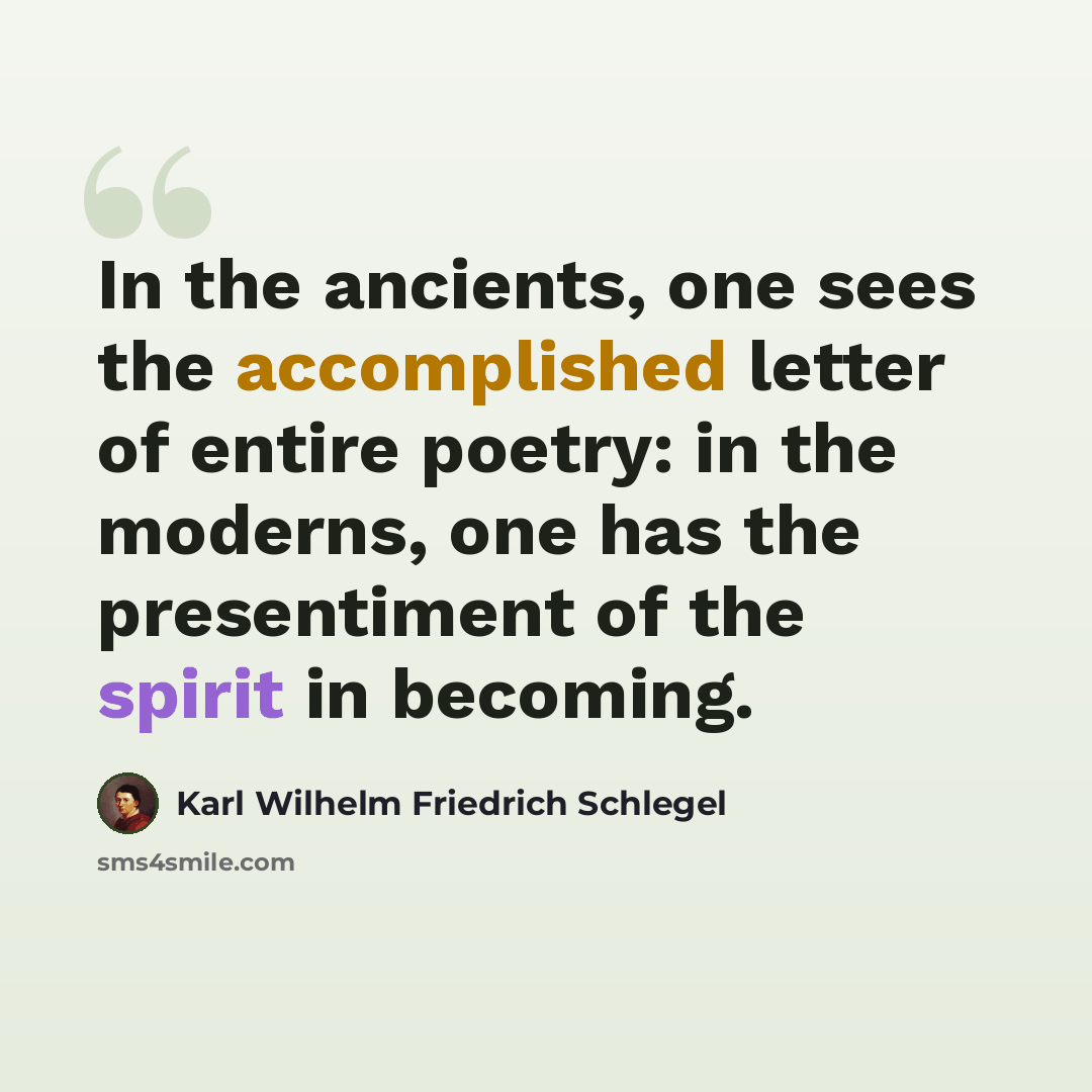 “In the ancients, one sees the accomplished letter of entire poetry: in the moderns, one has the presentiment of the spirit in becoming.” quote by Karl Wilhelm Friedrich Schlegel