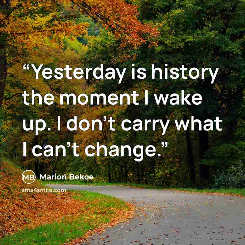 “Yesterday is history the moment I wake up. I don’t carry what I can’t change.” quote by Marion Bekoe