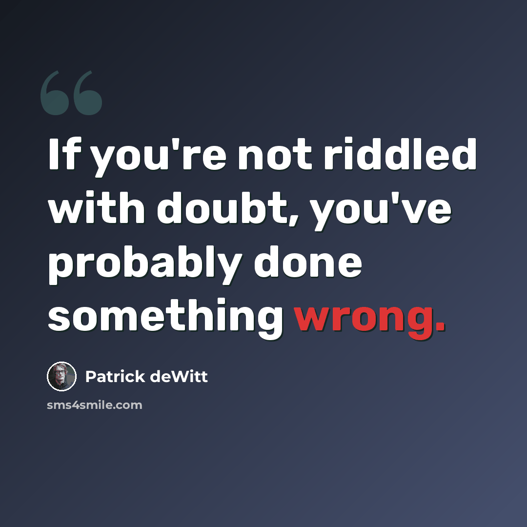 “If you're not riddled with doubt, you've probably done something wrong.” quote by Patrick deWitt