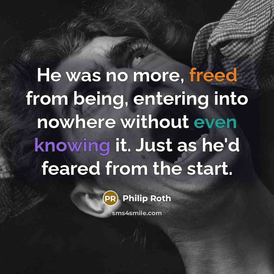 “He was no more, freed from being, entering into nowhere without even knowing it. Just as he'd feared from the start.” quote by Philip Roth