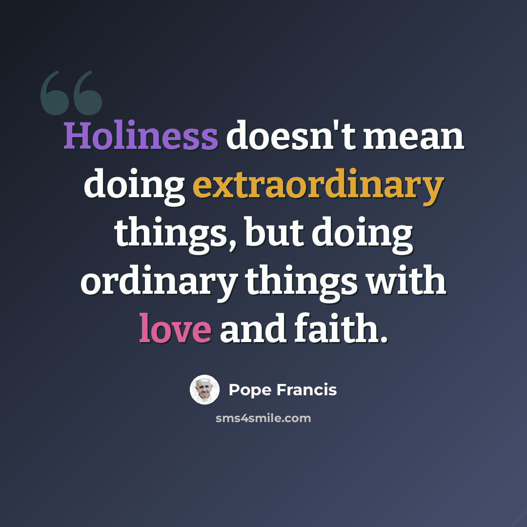 “Holiness doesn't mean doing extraordinary things, but doing ordinary things with love and faith.” quote by Pope Francis