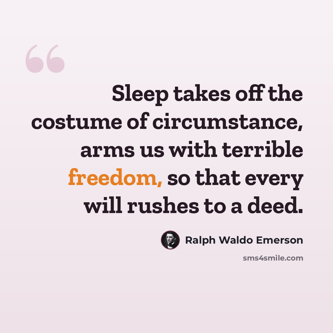 “Sleep takes off the costume of circumstance, arms us with terrible freedom, so that every will rushes to a deed.” quote by Ralph Waldo Emerson