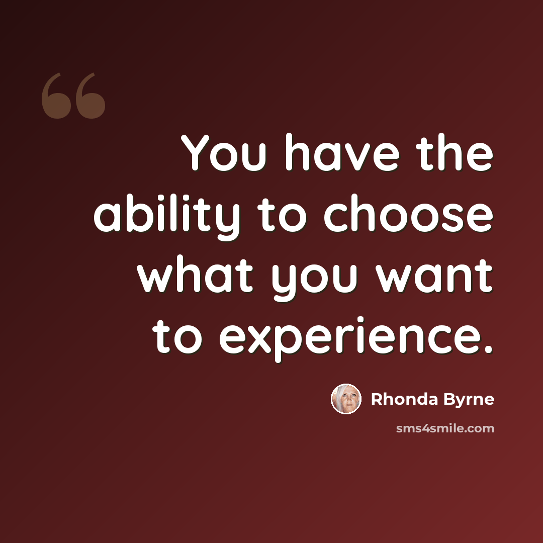 “You have the ability to choose what you want to experience.” quote by Rhonda Byrne