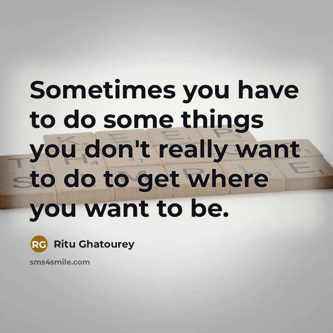 “Sometimes you have to do some things you don't really want to do to get where you want to be.” quote by Ritu Ghatourey