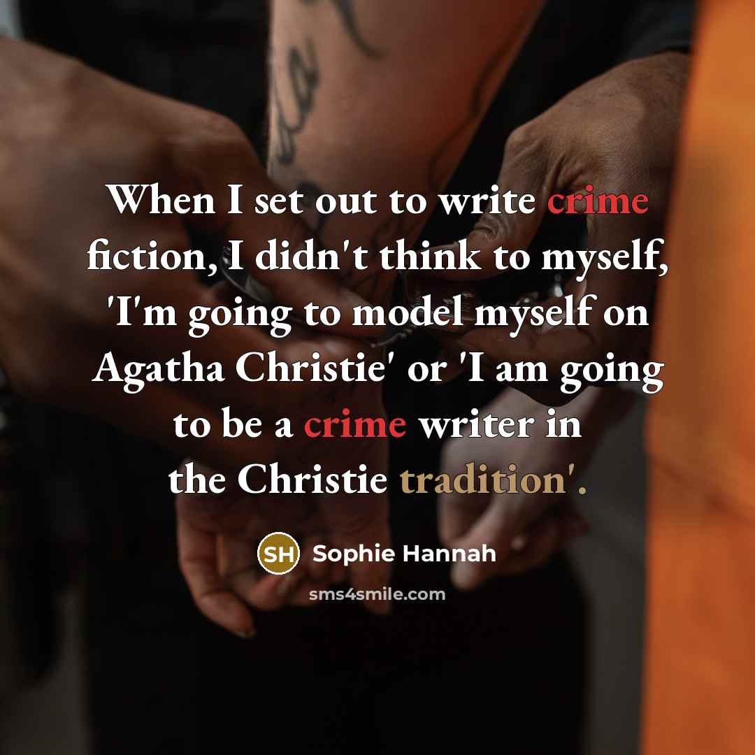 “When I set out to write crime fiction, I didn't think to myself, 'I'm going to model myself on Agatha Christie' or 'I am going to be a crime writer in the Christie tradition'.” quote by Sophie Hannah