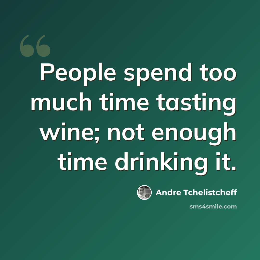 “People spend too much time tasting wine; not enough time drinking it.” quote by Andre Tchelistcheff