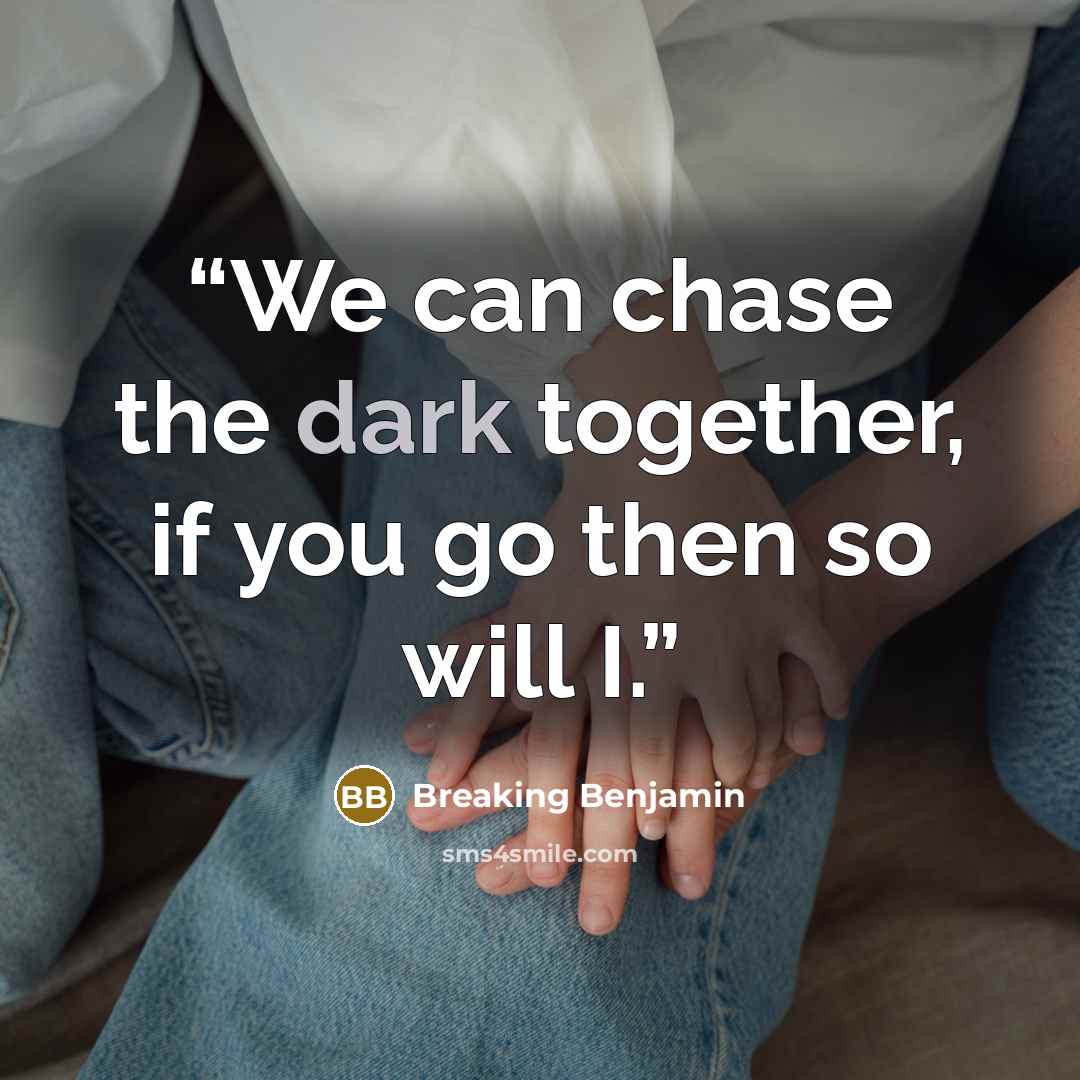 “We can chase the dark together, if you go then so will I.” quote by Breaking Benjamin
