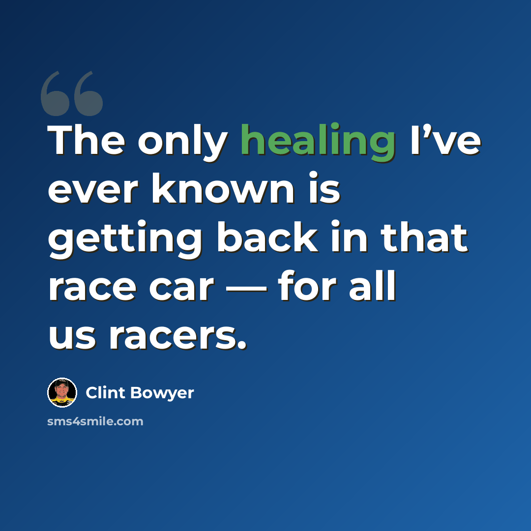 “The only healing I’ve ever known is getting back in that race car — for all us racers.” quote by Clint Bowyer