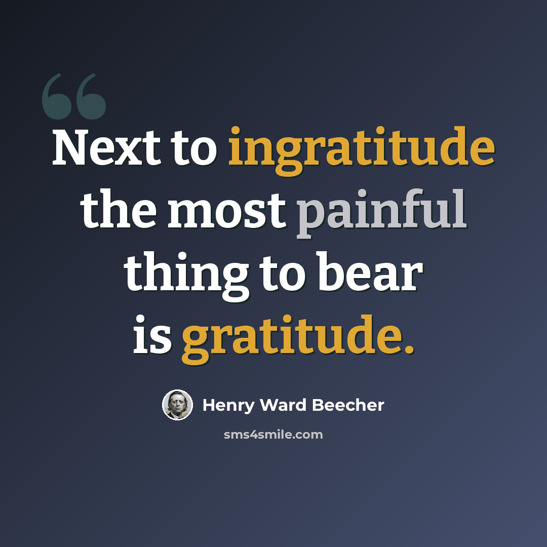 “Next to ingratitude the most painful thing to bear is gratitude.” quote by Henry Ward Beecher