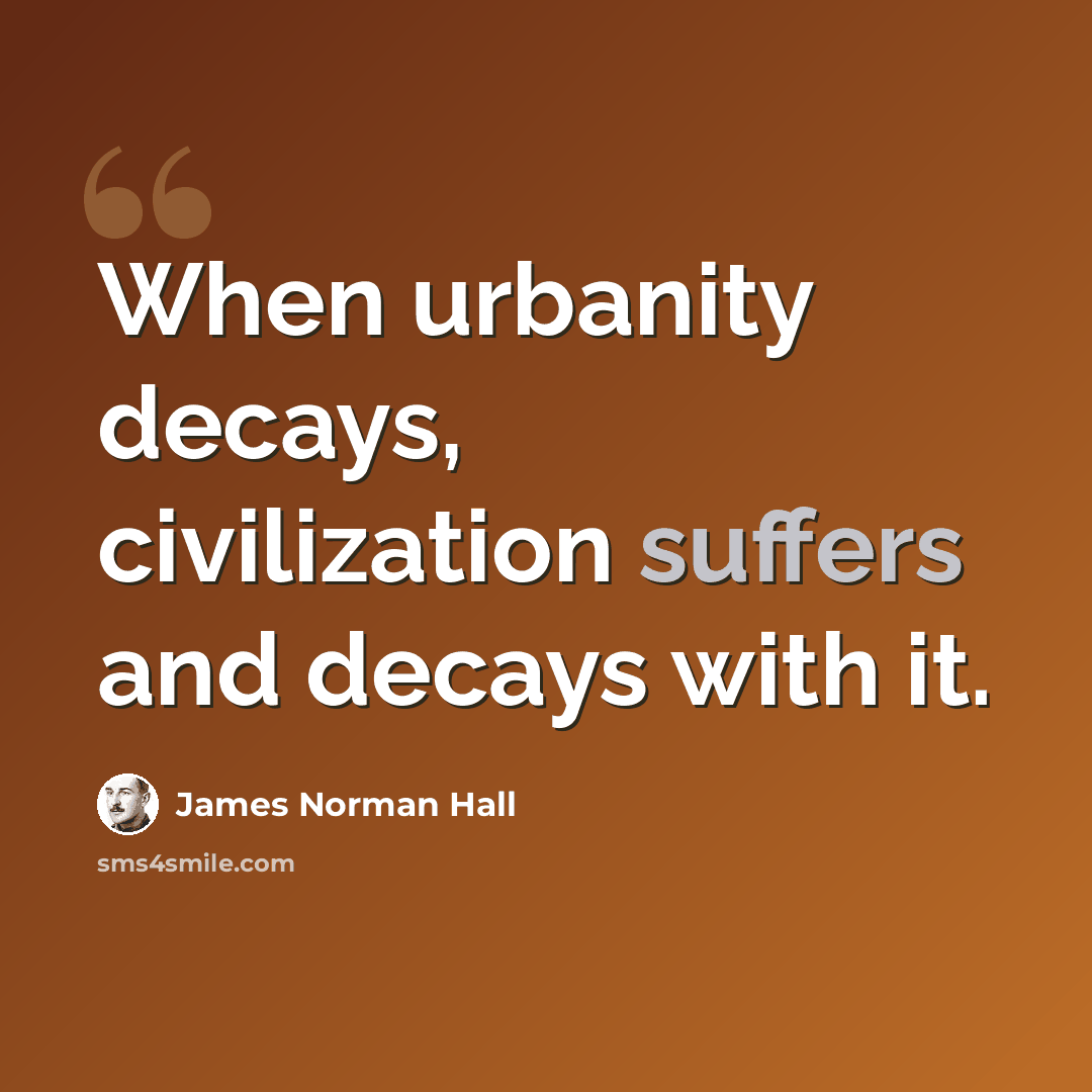 “When urbanity decays, civilization suffers and decays with it.” quote by James Norman Hall
