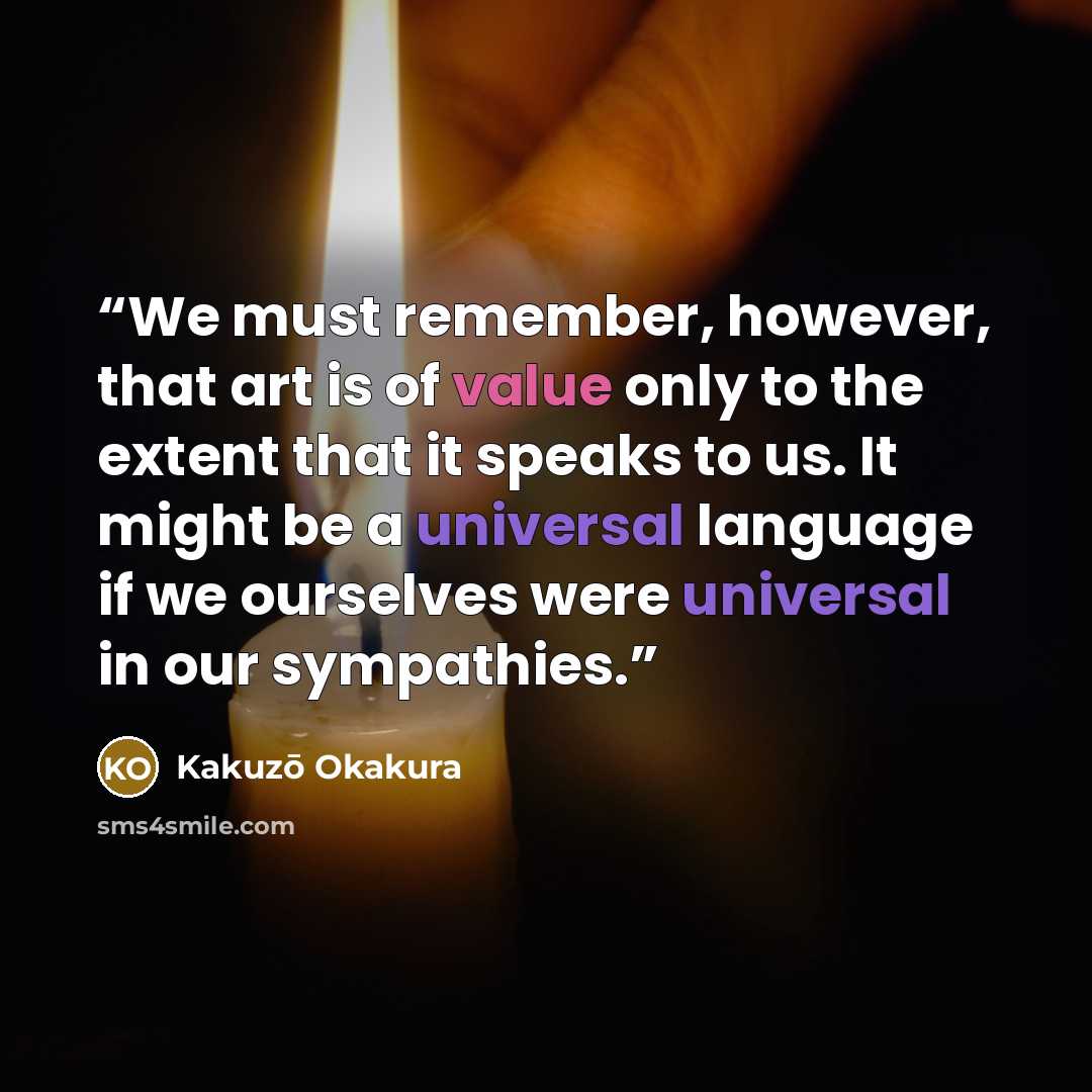 “We must remember, however, that art is of value only to the extent that it speaks to us. It might be a universal language if we ourselves were universal in our sympathies.” quote by Kakuzō Okakura
