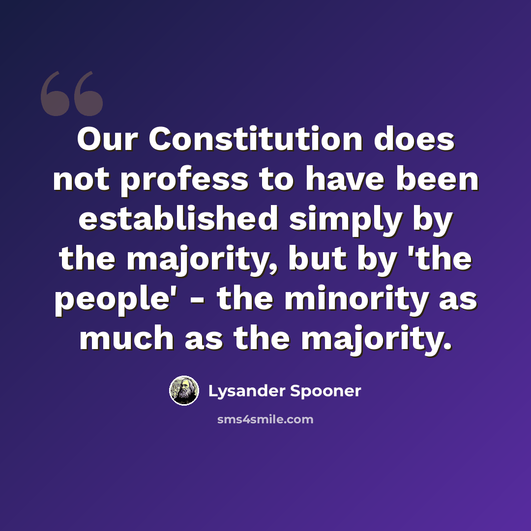 “Our Constitution does not profess to have been established simply by the majority, but by 'the people' - the minority as much as the majority.” quote by Lysander Spooner