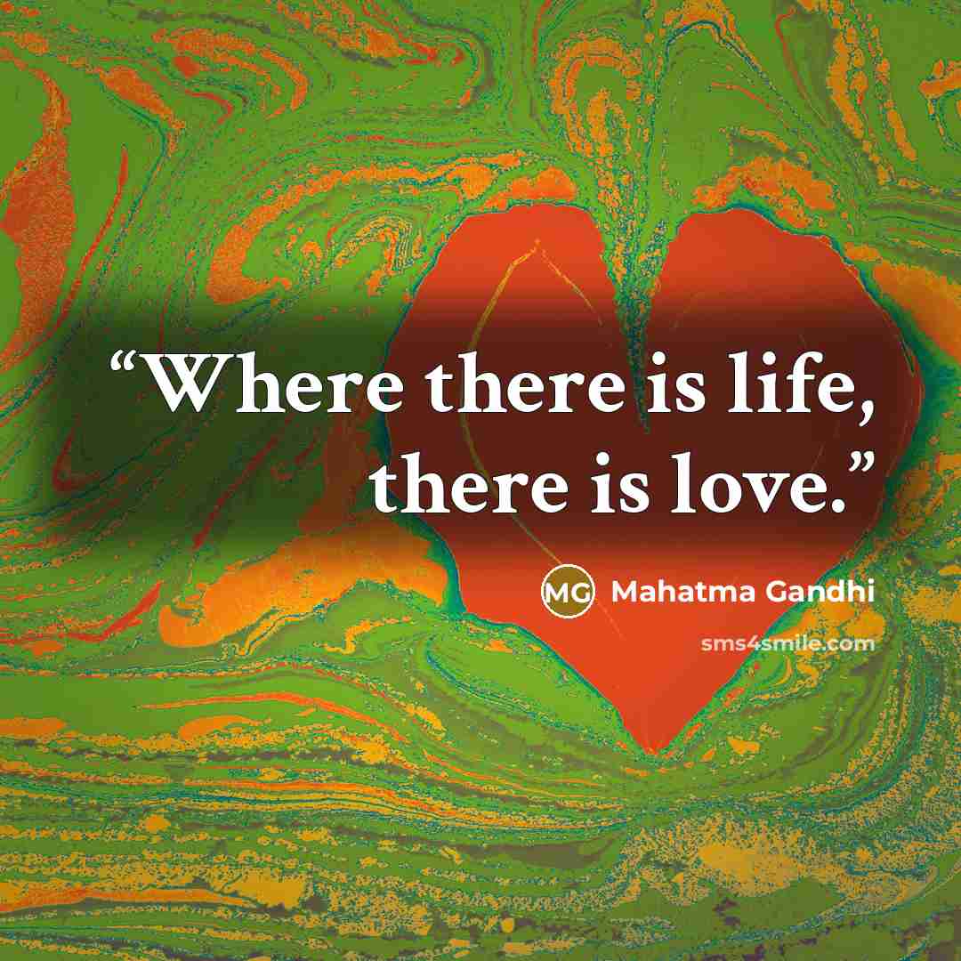“Where there is life, there is love.” quote by Mahatma Gandhi
