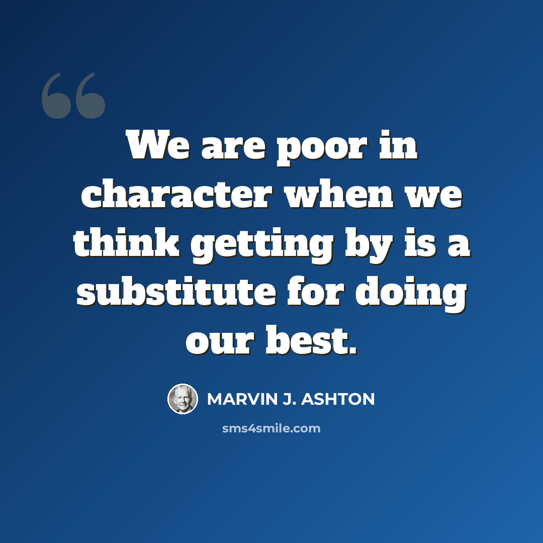 “We are poor in character when we think getting by is a substitute for doing our best.” quote by Marvin J. Ashton