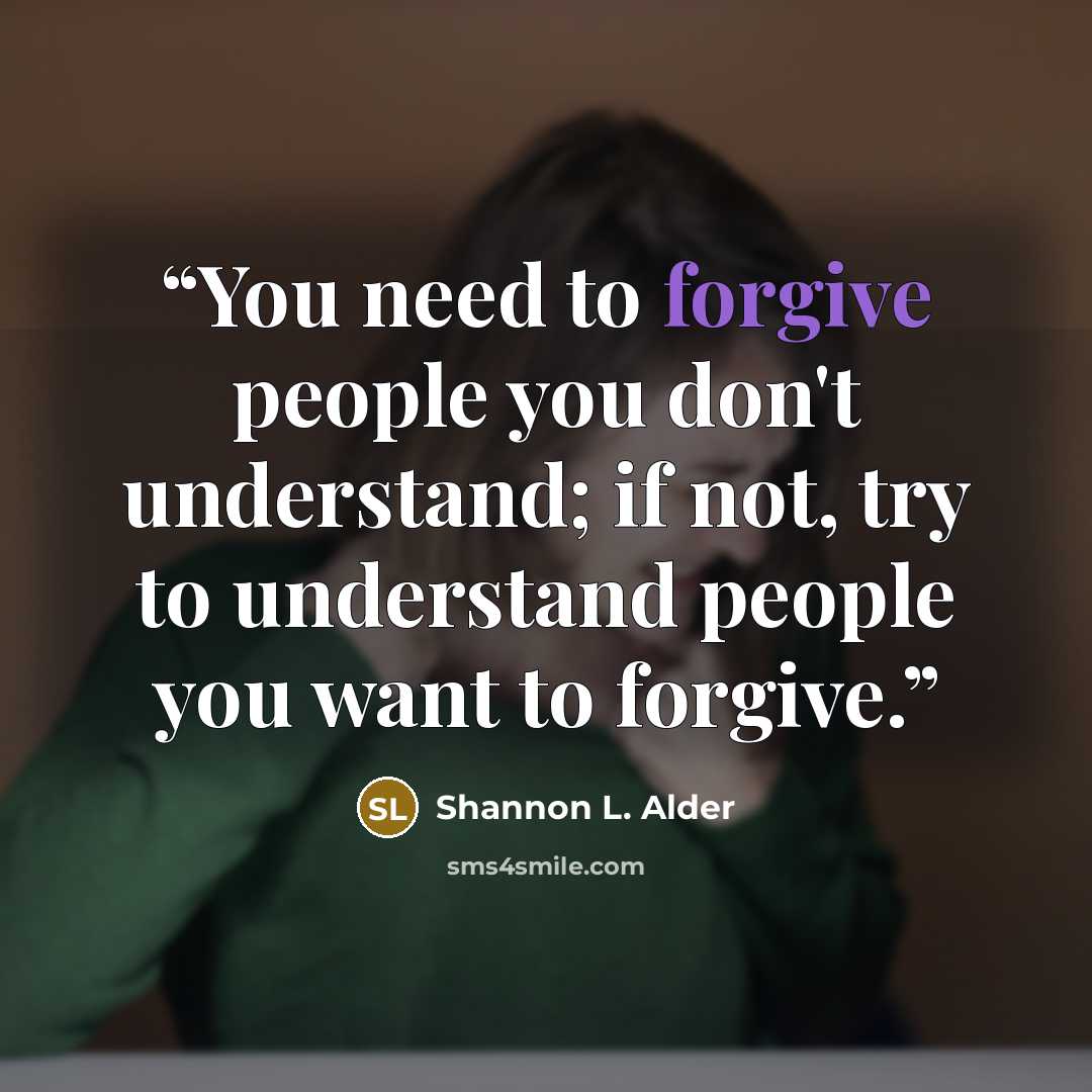 “You need to forgive people you don't understand; if not, try to understand people you want to forgive.” quote by Shannon L. Alder