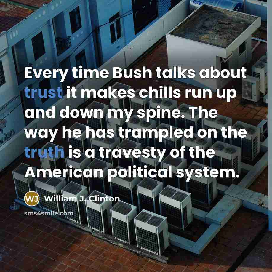 “Every time Bush talks about trust it makes chills run up and down my spine. The way he has trampled on the truth is a travesty of the American political system.” quote by William J. Clinton