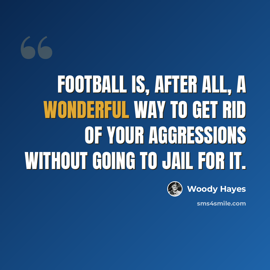 “Football is, after all, a wonderful way to get rid of your aggressions without going to jail for it.” quote by Woody Hayes