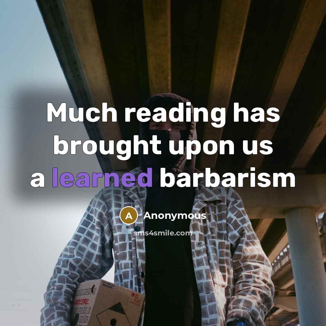 “Much reading has brought upon us a learned barbarism” quote by Anonymous