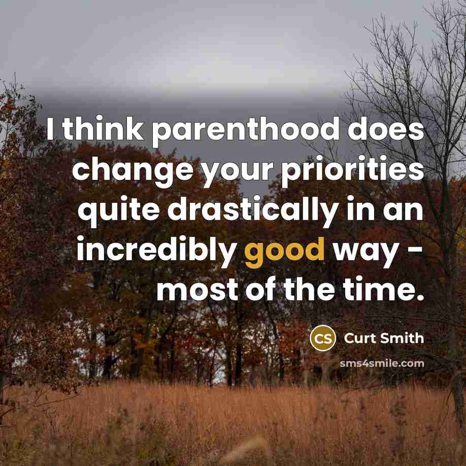 “I think parenthood does change your priorities quite drastically in an incredibly good way - most of the time.” quote by Curt Smith
