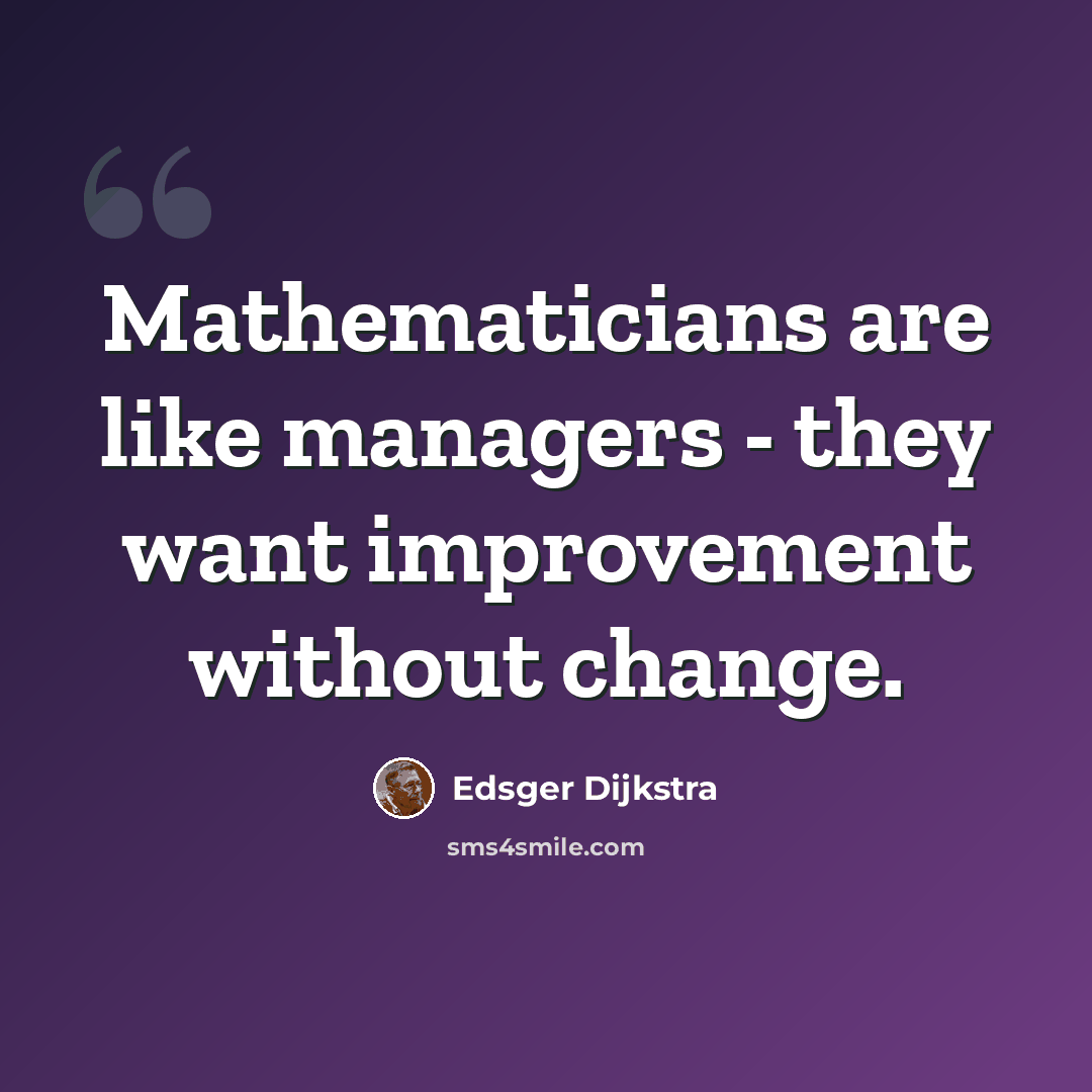 “Mathematicians are like managers - they want improvement without change.” quote by Edsger Dijkstra