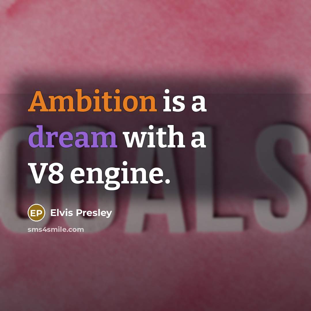 “Ambition is a dream with a V8 engine.” quote by Elvis Presley